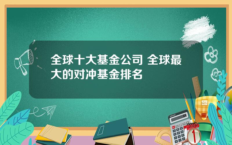 全球十大基金公司 全球最大的对冲基金排名